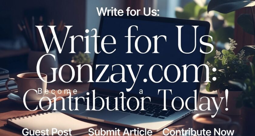 Write for Us Gonzay.com: Become a Guest Contributor Today!