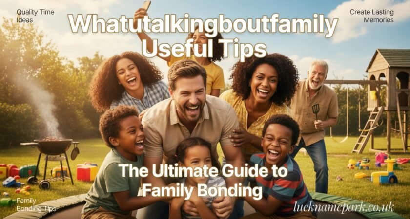 Whatutalkingboutfamily Useful Tips: The Ultimate Guide to Family Bonding