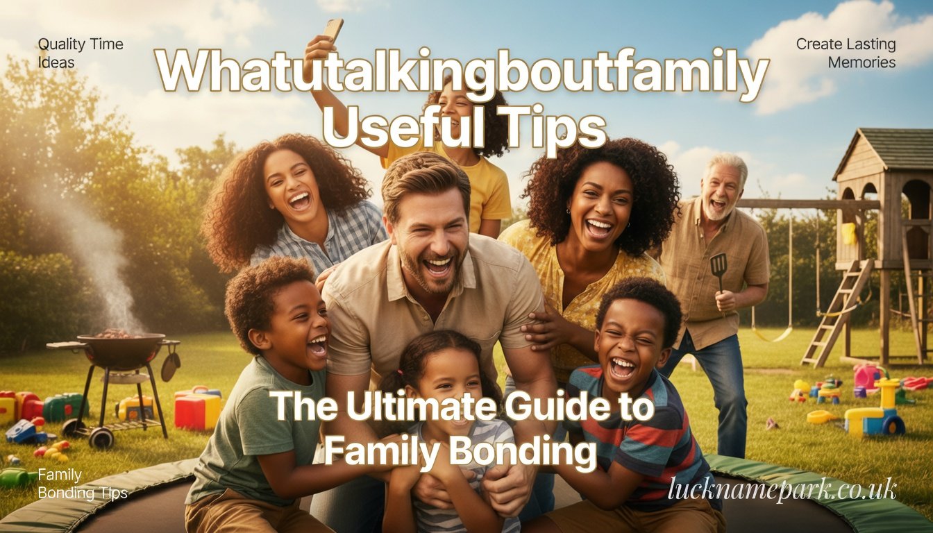 Whatutalkingboutfamily Useful Tips: The Ultimate Guide to Family Bonding